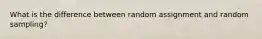 What is the difference between random assignment and random sampling?