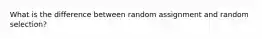 What is the difference between random assignment and random selection?