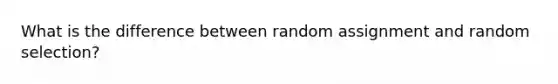 What is the difference between random assignment and random selection?