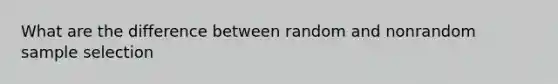 What are the difference between random and nonrandom sample selection