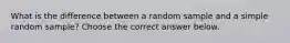 What is the difference between a random sample and a simple random​ sample? Choose the correct answer below.