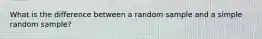 What is the difference between a random sample and a simple random​ sample?