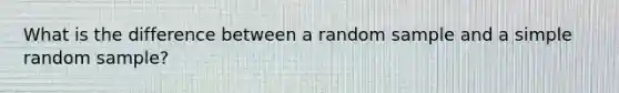 What is the difference between a random sample and a simple random​ sample?