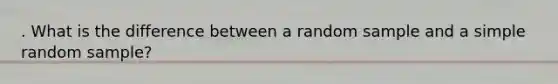 . What is the difference between a random sample and a simple random sample?