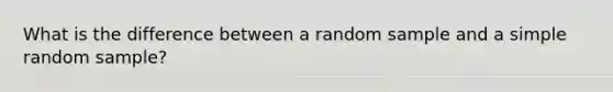 What is the difference between a random sample and a simple random sample?