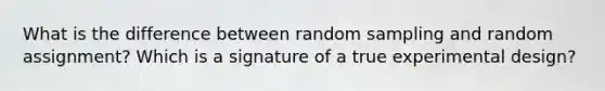 What is the difference between random sampling and random assignment? Which is a signature of a true experimental design?