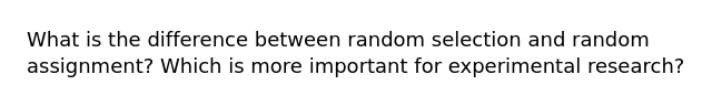 What is the difference between random selection and random assignment? Which is more important for experimental research?