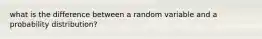 what is the difference between a random variable and a probability distribution?