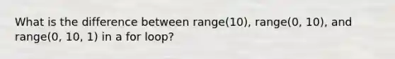 What is the difference between range(10), range(0, 10), and range(0, 10, 1) in a for loop?