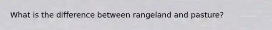 What is the difference between rangeland and pasture?