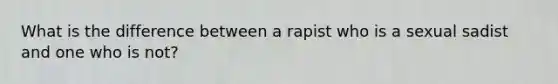 What is the difference between a rapist who is a sexual sadist and one who is not?