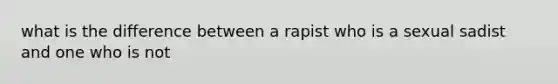 what is the difference between a rapist who is a sexual sadist and one who is not