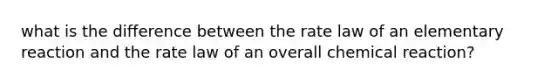 what is the difference between the rate law of an elementary reaction and the rate law of an overall chemical reaction?