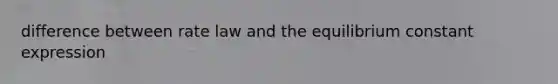 difference between rate law and the equilibrium constant expression