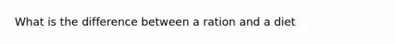 What is the difference between a ration and a diet