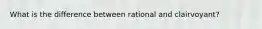 What is the difference between rational and clairvoyant?