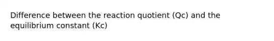 Difference between the reaction quotient (Qc) and the equilibrium constant (Kc)