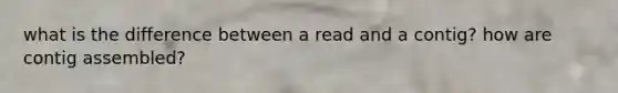 what is the difference between a read and a contig? how are contig assembled?