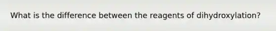 What is the difference between the reagents of dihydroxylation?