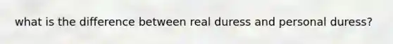 what is the difference between real duress and personal duress?