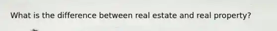 What is the difference between real estate and real property?