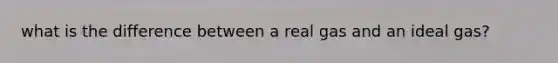 what is the difference between a real gas and an ideal gas?
