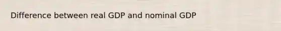 Difference between real GDP and nominal GDP