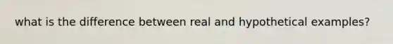 what is the difference between real and hypothetical examples?