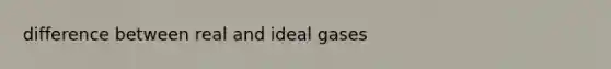 difference between real and ideal gases