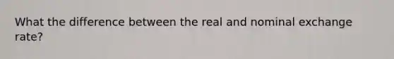What the difference between the real and nominal exchange rate?