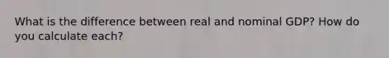 What is the difference between real and nominal GDP? How do you calculate each?