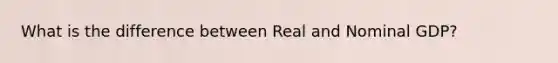 What is the difference between Real and Nominal GDP?