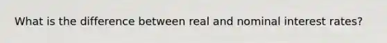 What is the difference between real and nominal interest rates?