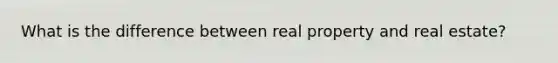 What is the difference between real property and real estate?