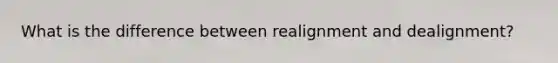 What is the difference between realignment and dealignment?