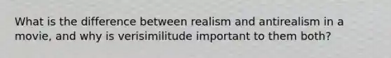 What is the difference between realism and antirealism in a movie, and why is verisimilitude important to them both?