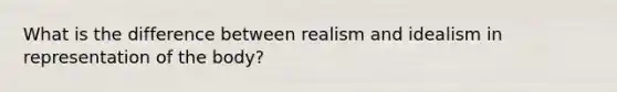 What is the difference between realism and idealism in representation of the body?