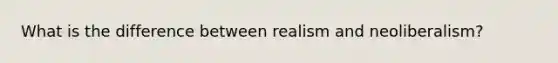 What is the difference between realism and neoliberalism?