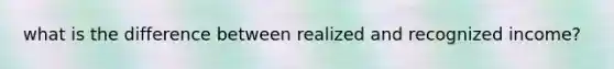 what is the difference between realized and recognized income?