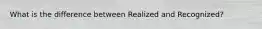 What is the difference between Realized and Recognized?