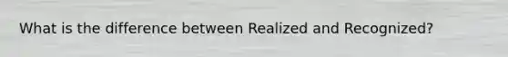 What is the difference between Realized and Recognized?