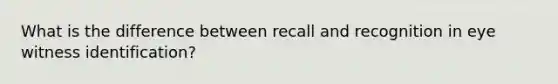 What is the difference between recall and recognition in eye witness identification?