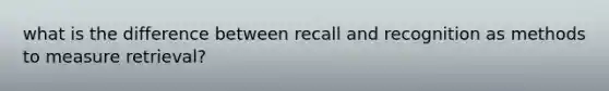 what is the difference between recall and recognition as methods to measure retrieval?