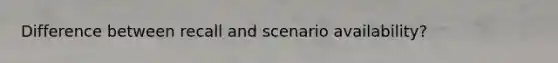 Difference between recall and scenario availability?