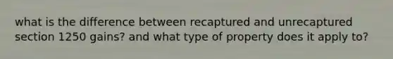 what is the difference between recaptured and unrecaptured section 1250 gains? and what type of property does it apply to?