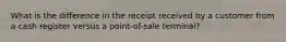 What is the difference in the receipt received by a customer from a cash register versus a point-of-sale terminal?