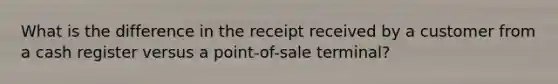 What is the difference in the receipt received by a customer from a cash register versus a point-of-sale terminal?