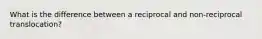 What is the difference between a reciprocal and non-reciprocal translocation?