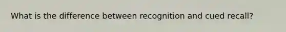 What is the difference between recognition and cued recall?