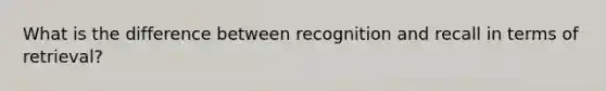 What is the difference between recognition and recall in terms of retrieval?